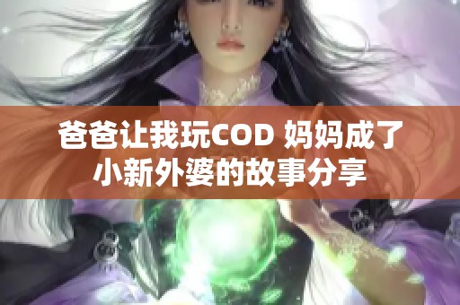 爸爸让我玩COD 妈妈成了小新外婆的故事分享