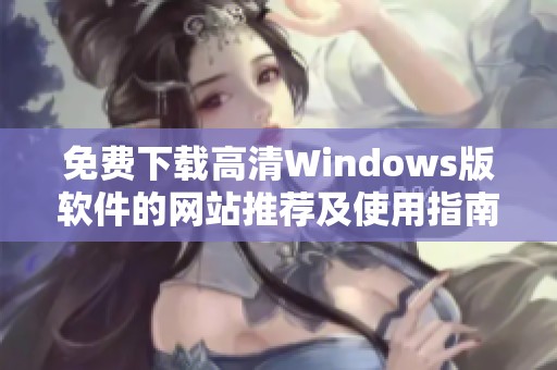 免费下载高清Windows版软件的网站推荐及使用指南