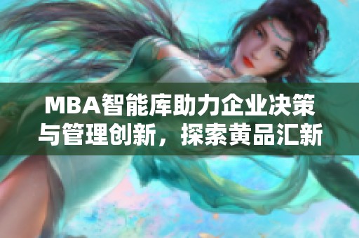 MBA智能库助力企业决策与管理创新，探索黄品汇新机遇