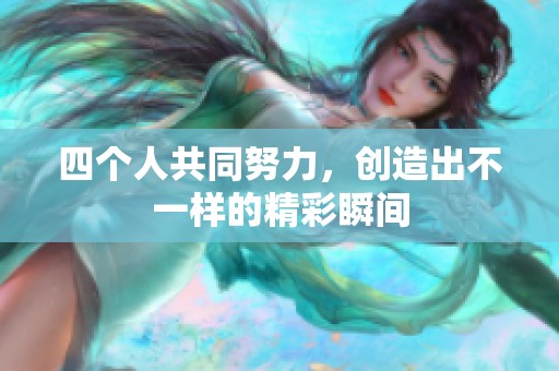 四个人共同努力，创造出不一样的精彩瞬间