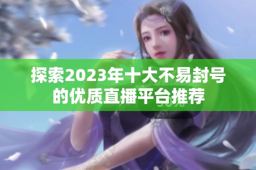 探索2023年十大不易封号的优质直播平台推荐