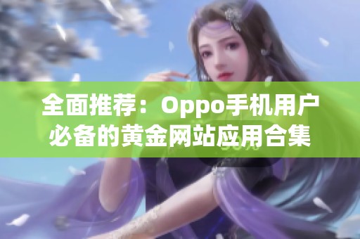 全面推荐：Oppo手机用户必备的黄金网站应用合集