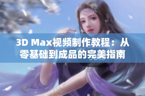 3D Max视频制作教程：从零基础到成品的完美指南