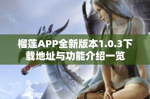 榴莲APP全新版本1.0.3下载地址与功能介绍一览