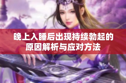 晚上入睡后出现持续勃起的原因解析与应对方法