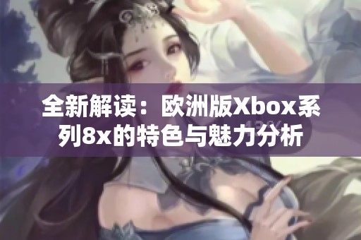 全新解读：欧洲版Xbox系列8x的特色与魅力分析