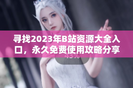 寻找2023年B站资源大全入口，永久免费使用攻略分享