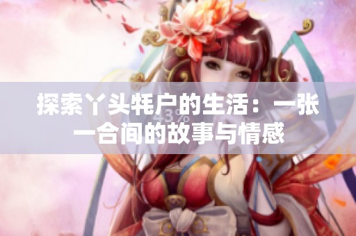 探索丫头牦户的生活：一张一合间的故事与情感