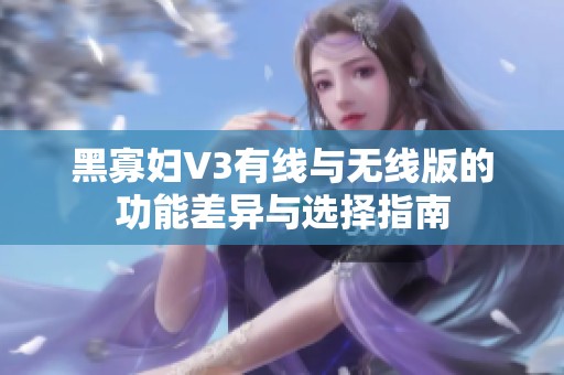 黑寡妇V3有线与无线版的功能差异与选择指南