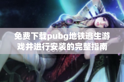 免费下载pubg地铁逃生游戏并进行安装的完整指南