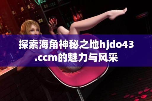 探索海角神秘之地hjdo43.ccm的魅力与风采