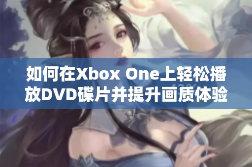 如何在Xbox One上轻松播放DVD碟片并提升画质体验