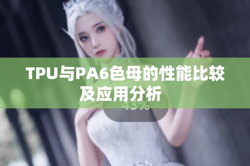 TPU与PA6色母的性能比较及应用分析  