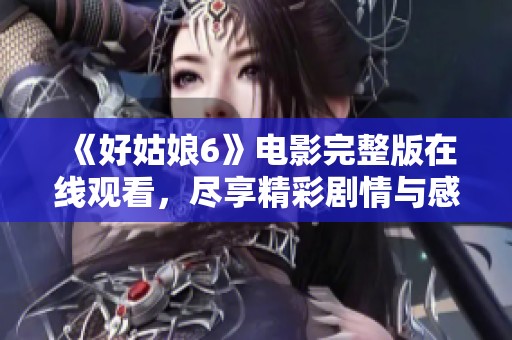 《好姑娘6》电影完整版在线观看，尽享精彩剧情与感人故事