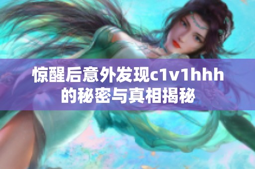 惊醒后意外发现c1v1hhh的秘密与真相揭秘