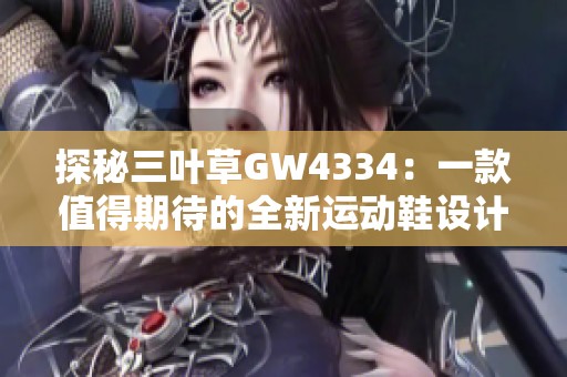 探秘三叶草GW4334：一款值得期待的全新运动鞋设计