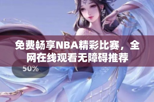 免费畅享NBA精彩比赛，全网在线观看无障碍推荐