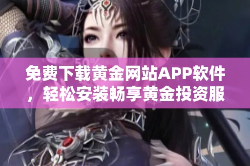 免费下载黄金网站APP软件，轻松安装畅享黄金投资服务