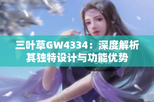 三叶草GW4334：深度解析其独特设计与功能优势