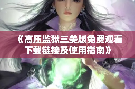 《高压监狱三美版免费观看下载链接及使用指南》
