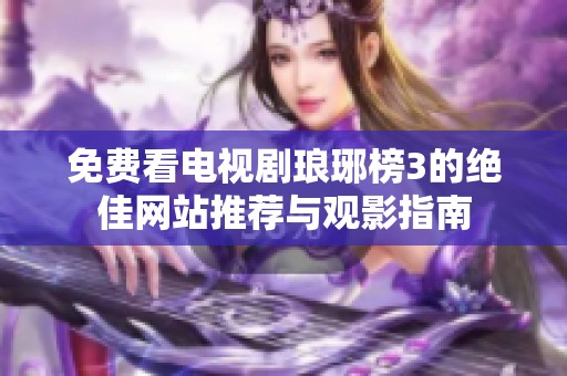 免费看电视剧琅琊榜3的绝佳网站推荐与观影指南