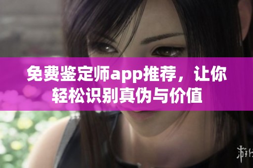 免费鉴定师app推荐，让你轻松识别真伪与价值