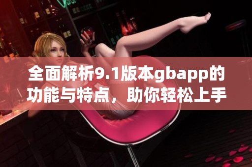 全面解析9.1版本gbapp的功能与特点，助你轻松上手使用