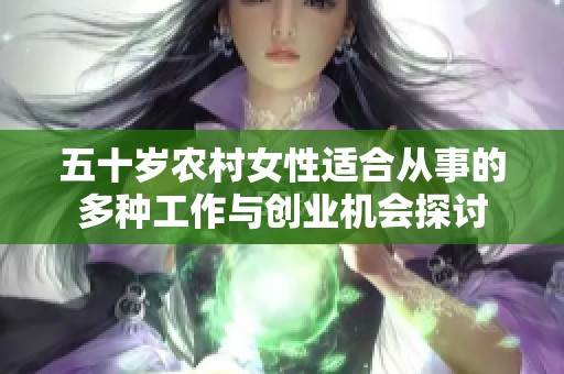 五十岁农村女性适合从事的多种工作与创业机会探讨