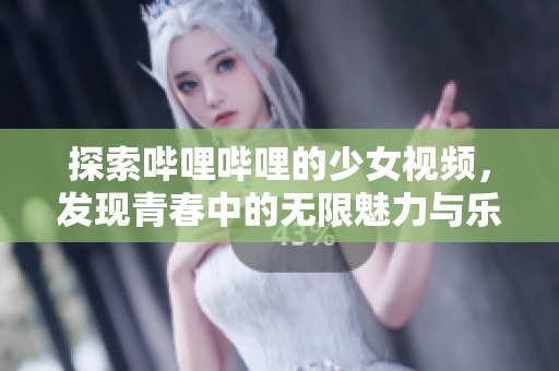 探索哔哩哔哩的少女视频，发现青春中的无限魅力与乐趣