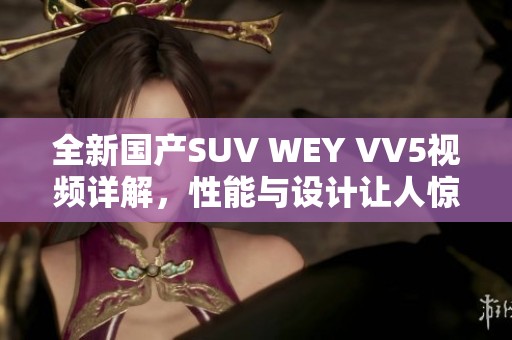 全新国产SUV WEY VV5视频详解，性能与设计让人惊艳