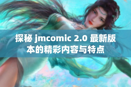 探秘 jmcomic 2.0 最新版本的精彩内容与特点