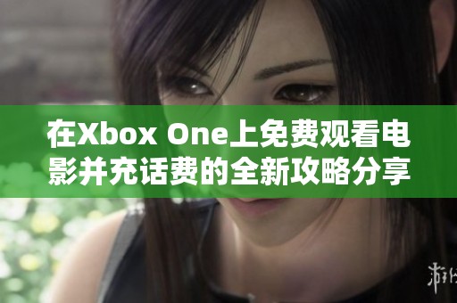 在Xbox One上免费观看电影并充话费的全新攻略分享