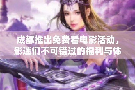 成都推出免费看电影活动，影迷们不可错过的福利与体验