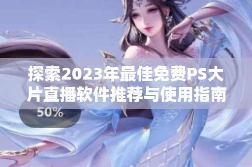 探索2023年最佳免费PS大片直播软件推荐与使用指南