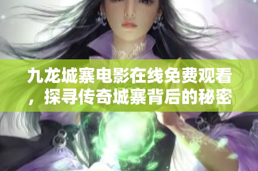 九龙城寨电影在线免费观看，探寻传奇城寨背后的秘密与故事