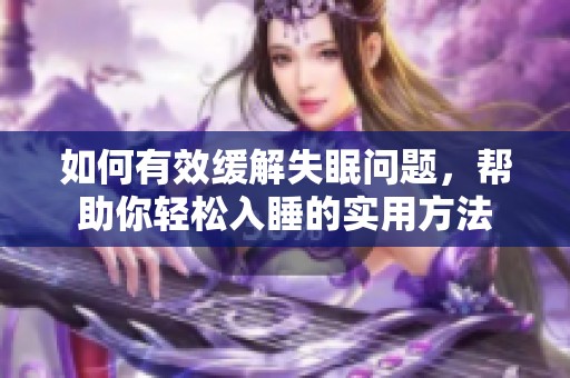 如何有效缓解失眠问题，帮助你轻松入睡的实用方法