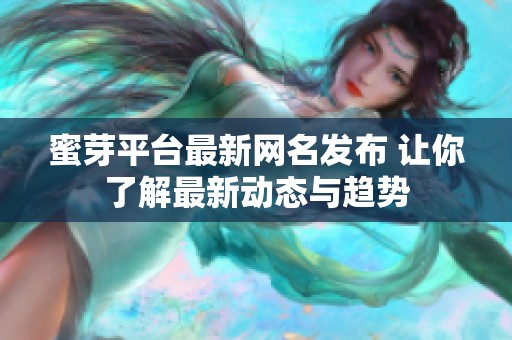 蜜芽平台最新网名发布 让你了解最新动态与趋势