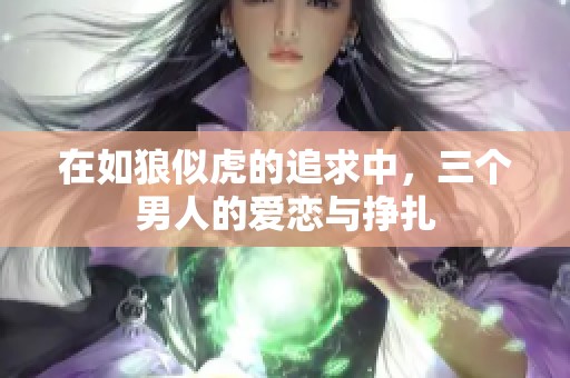 在如狼似虎的追求中，三个男人的爱恋与挣扎