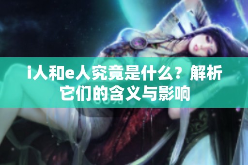 i人和e人究竟是什么？解析它们的含义与影响