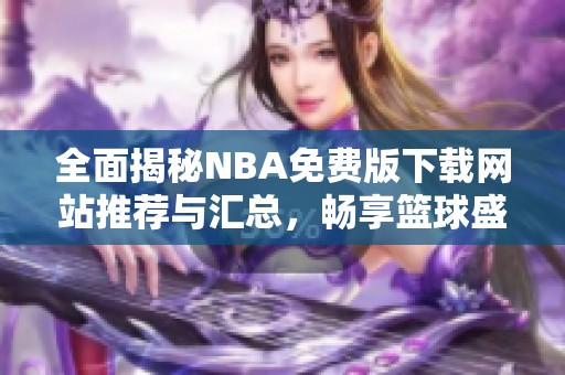 全面揭秘NBA免费版下载网站推荐与汇总，畅享篮球盛宴