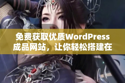 免费获取优质WordPress成品网站，让你轻松搭建在线平台