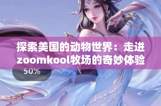 探索美国的动物世界：走进zoomkool牧场的奇妙体验