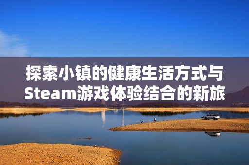 探索小镇的健康生活方式与Steam游戏体验结合的新旅程