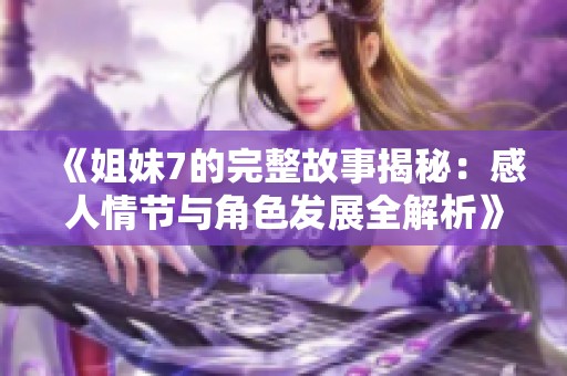 《姐妹7的完整故事揭秘：感人情节与角色发展全解析》