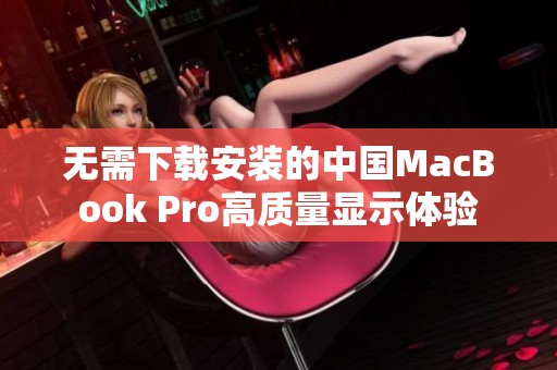 无需下载安装的中国MacBook Pro高质量显示体验