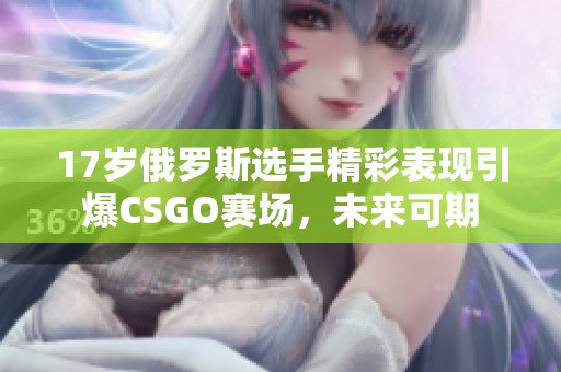 17岁俄罗斯选手精彩表现引爆CSGO赛场，未来可期