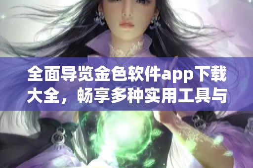 全面导览金色软件app下载大全，畅享多种实用工具与应用