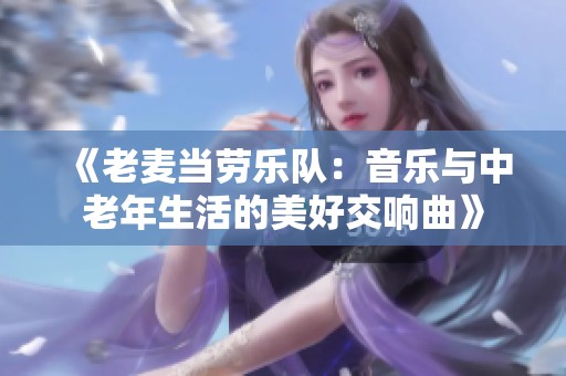 《老麦当劳乐队：音乐与中老年生活的美好交响曲》