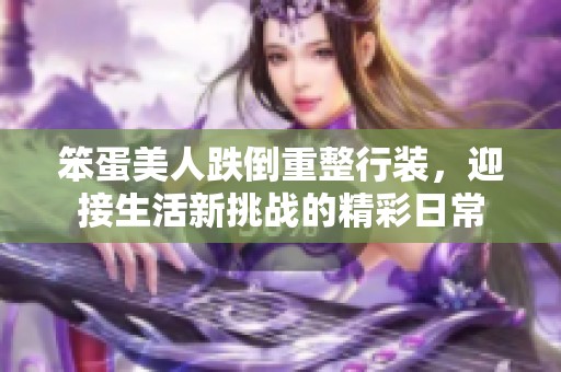 笨蛋美人跌倒重整行装，迎接生活新挑战的精彩日常