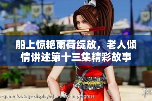 船上惊艳雨荷绽放，老人倾情讲述第十三集精彩故事